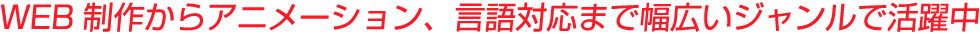 WEB制作からアニメーション、言語対応まで幅広いジャンルで活躍中