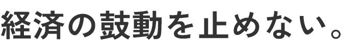 経済の鼓動を止めない。